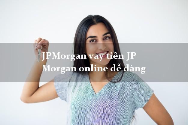 JPMorgan vay tiền JP Morgan online dễ dàng