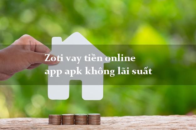 Zoti vay tiền online app apk không lãi suất