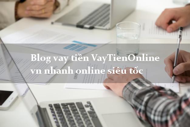 Blog vay tiền VayTienOnline vn nhanh online siêu tốc