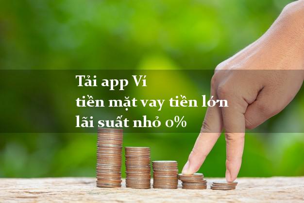Tải app Ví tiền mặt vay tiền lớn lãi suất nhỏ 0%