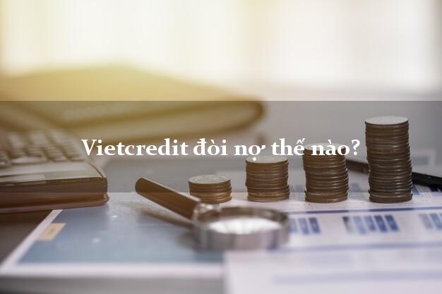 Vietcredit đòi nợ thế nào?