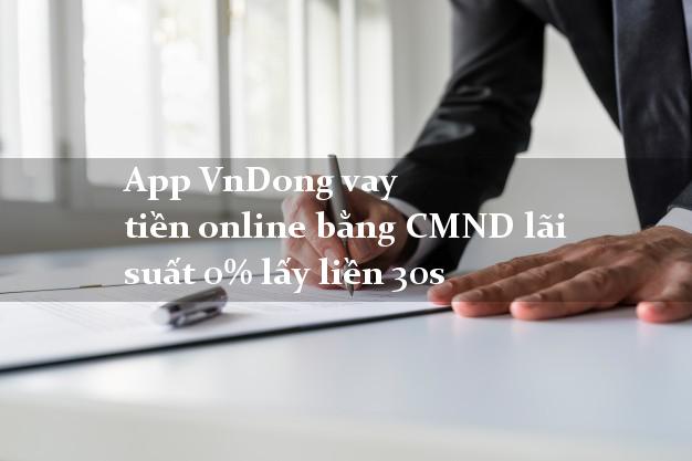 App VnDong vay tiền online bằng CMND lãi suất 0% lấy liền 30s