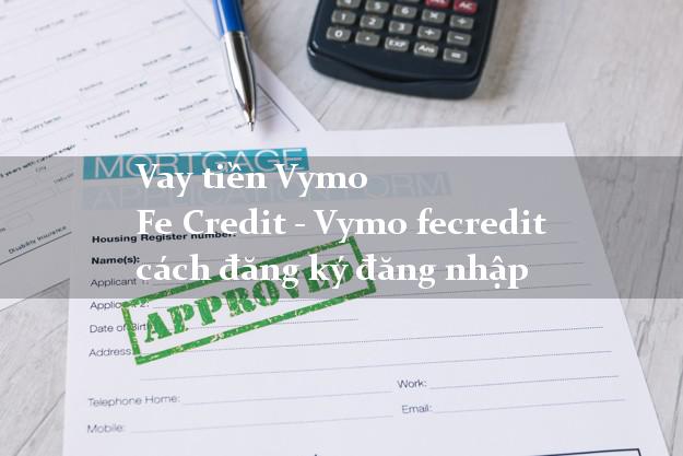 Vay tiền Vymo Fe Credit - Vymo fecredit cách đăng ký đăng nhập
