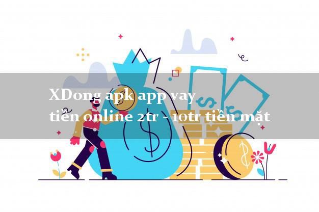 XDong apk app vay tiền online 2tr - 10tr tiền mặt