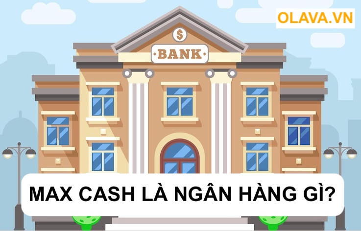max cash là ngân hàng gì?