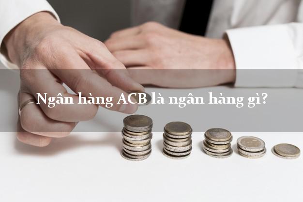 Ngân hàng ACB là ngân hàng gì?